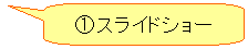 角丸四角形吹き出し: ①スライドショー